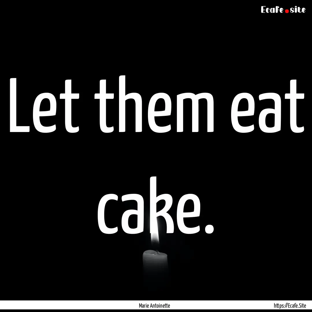 Let them eat cake. : Quote by Marie Antoinette