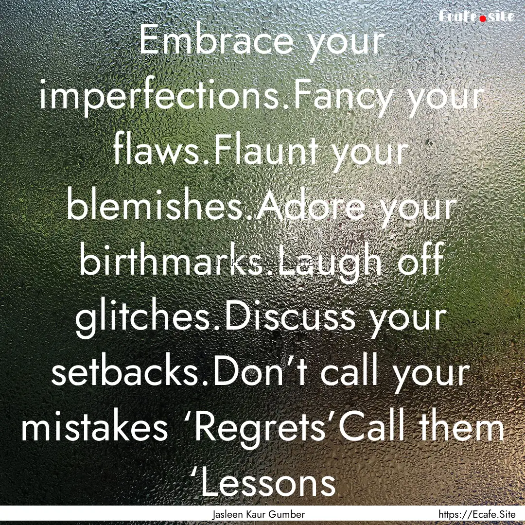 Embrace your imperfections.Fancy your flaws.Flaunt.... : Quote by Jasleen Kaur Gumber