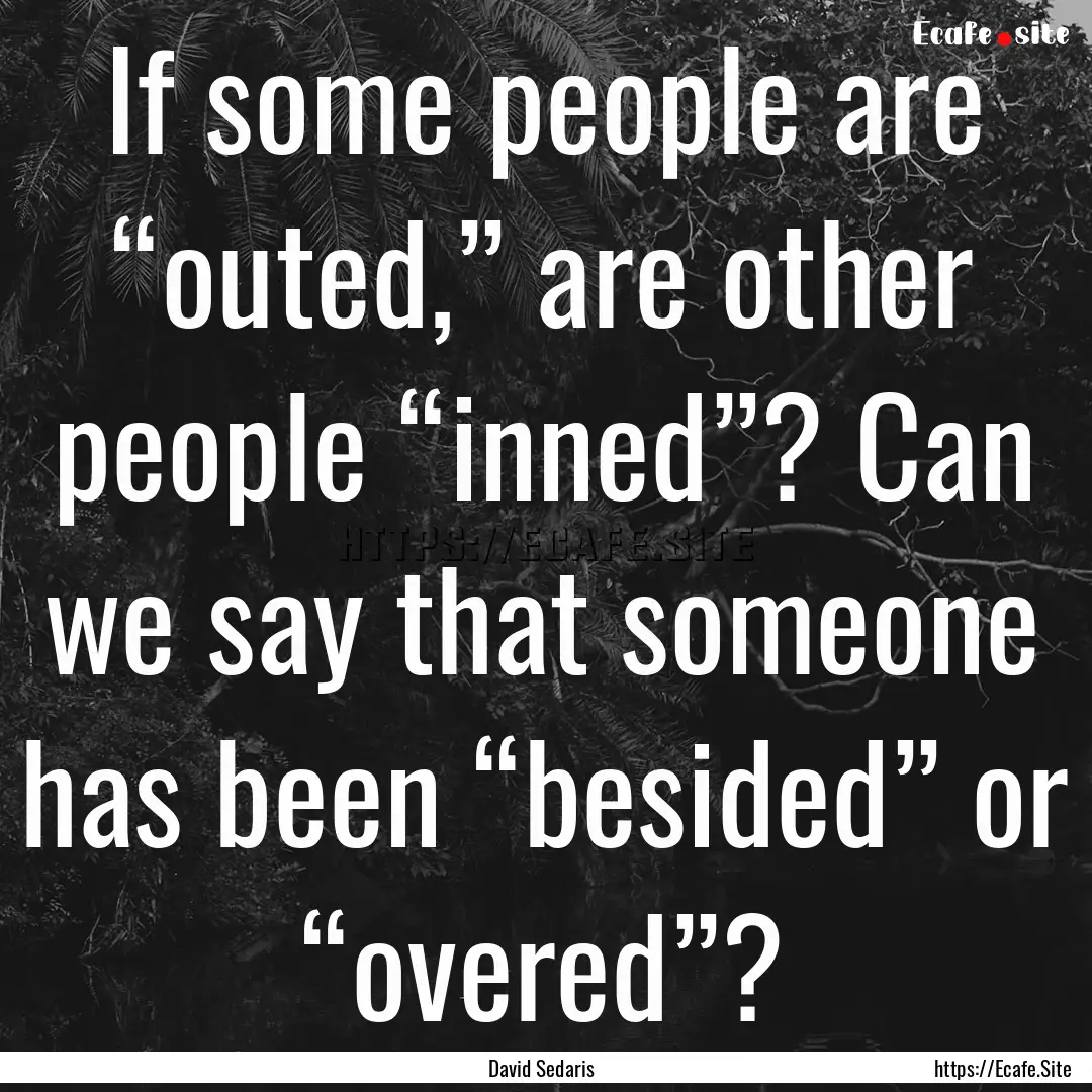 If some people are “outed,” are other.... : Quote by David Sedaris