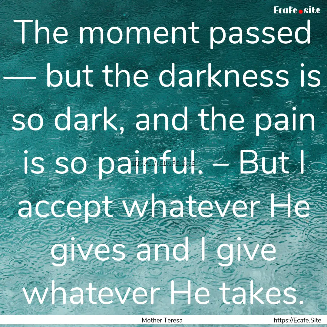 The moment passed — but the darkness is.... : Quote by Mother Teresa