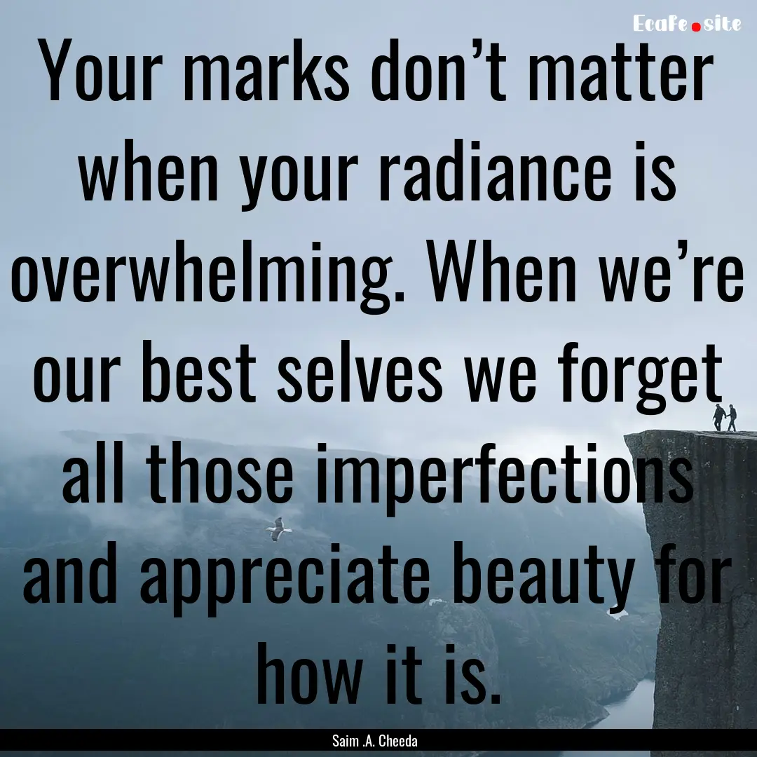 Your marks don’t matter when your radiance.... : Quote by Saim .A. Cheeda