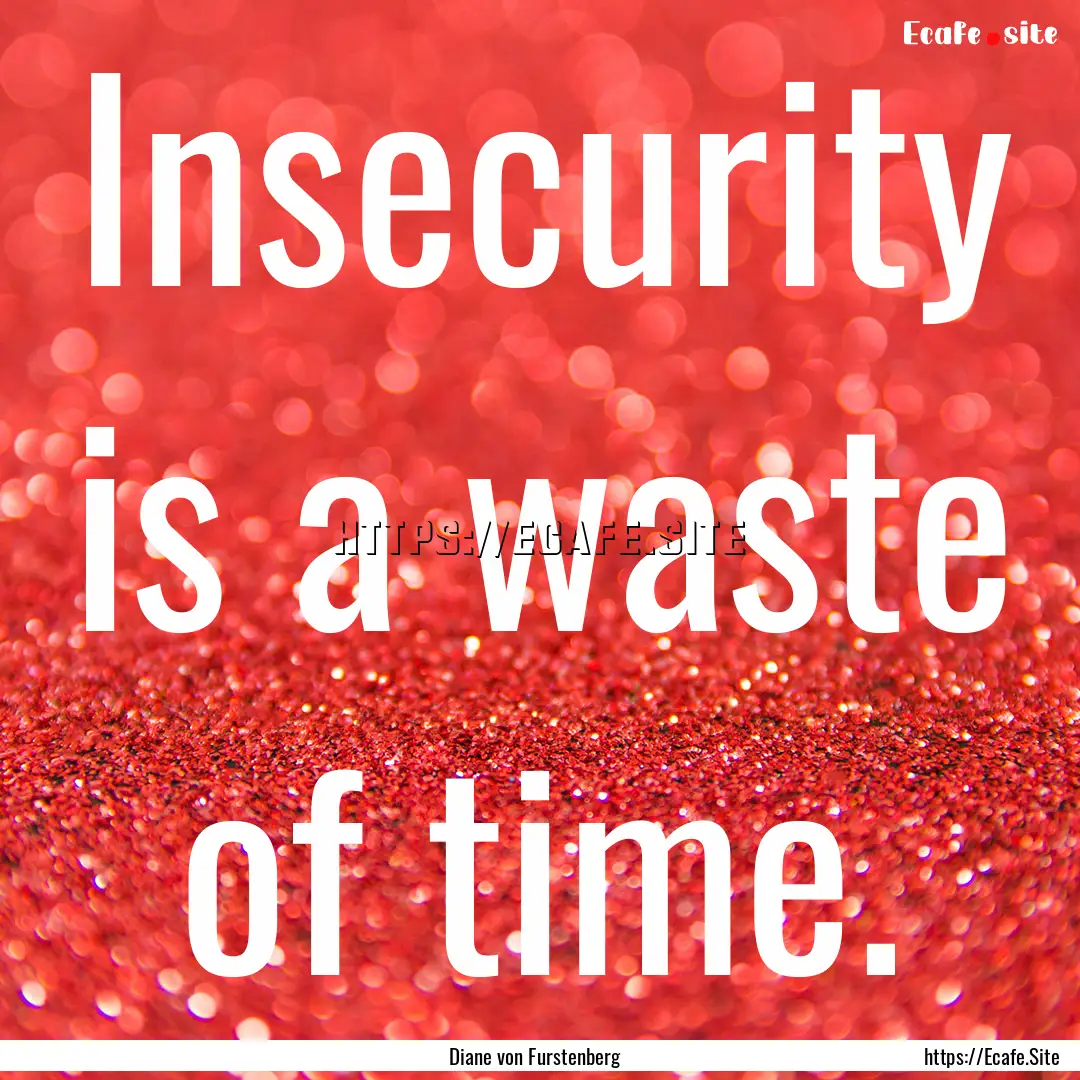 Insecurity is a waste of time. : Quote by Diane von Furstenberg