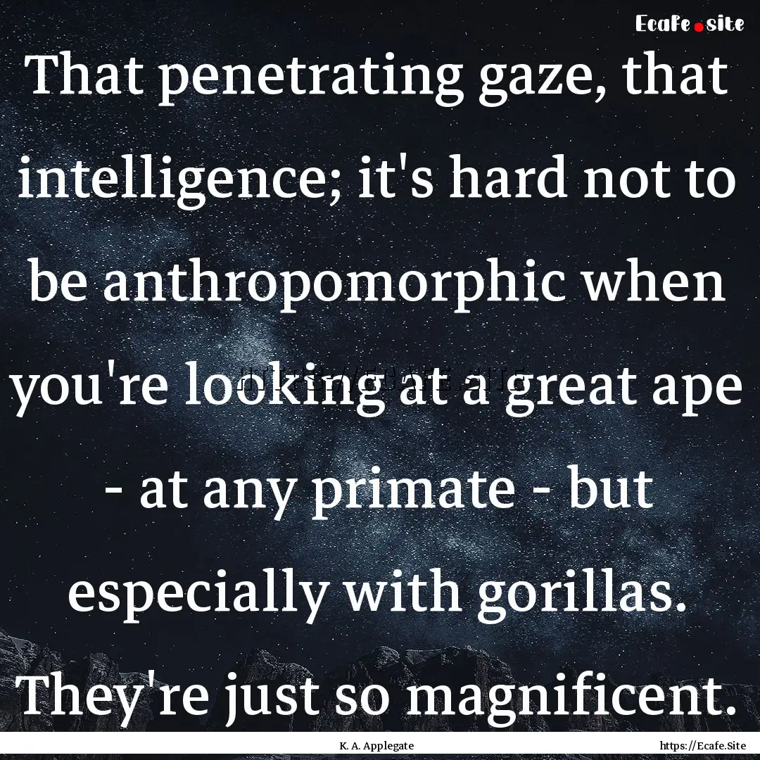 That penetrating gaze, that intelligence;.... : Quote by K. A. Applegate