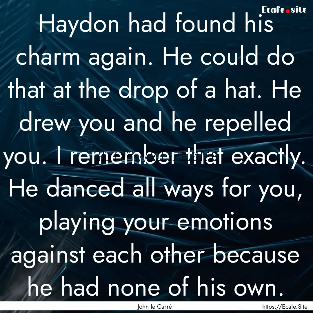 Haydon had found his charm again. He could.... : Quote by John le Carré