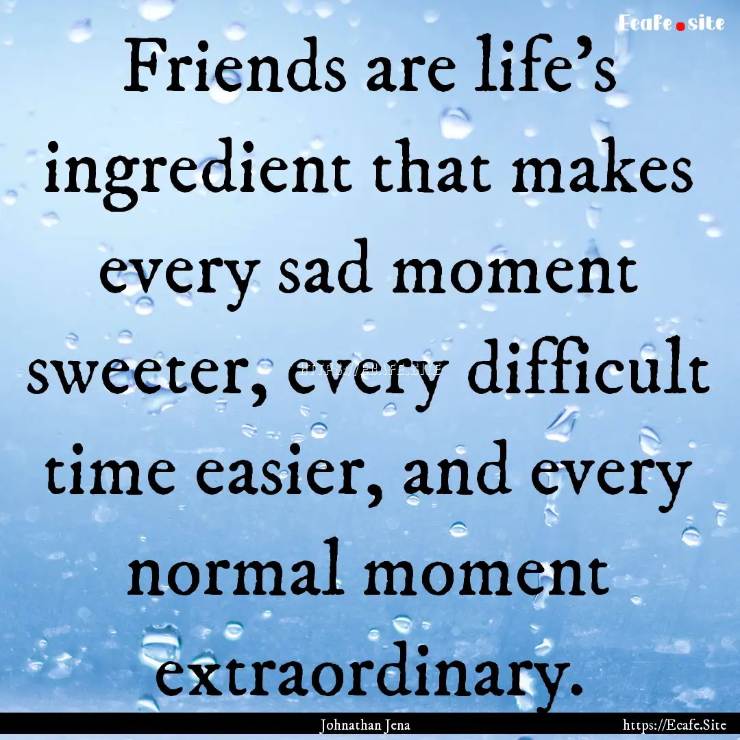 Friends are life's ingredient that makes.... : Quote by Johnathan Jena