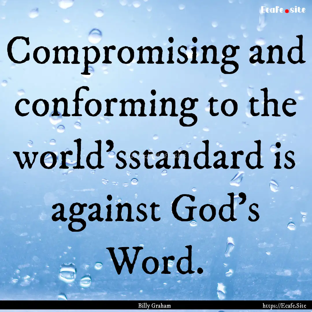 Compromising and conforming to the world’sstandard.... : Quote by Billy Graham