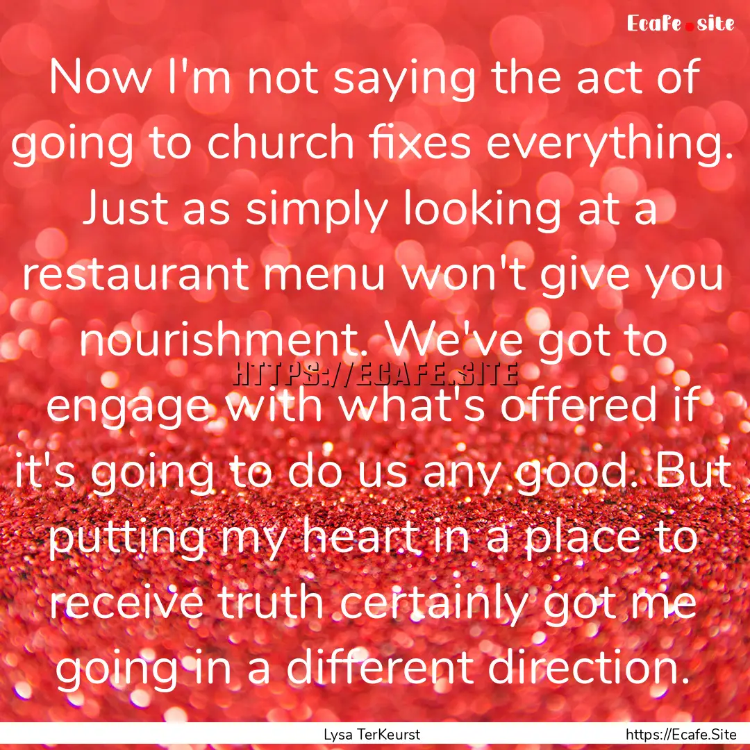 Now I'm not saying the act of going to church.... : Quote by Lysa TerKeurst