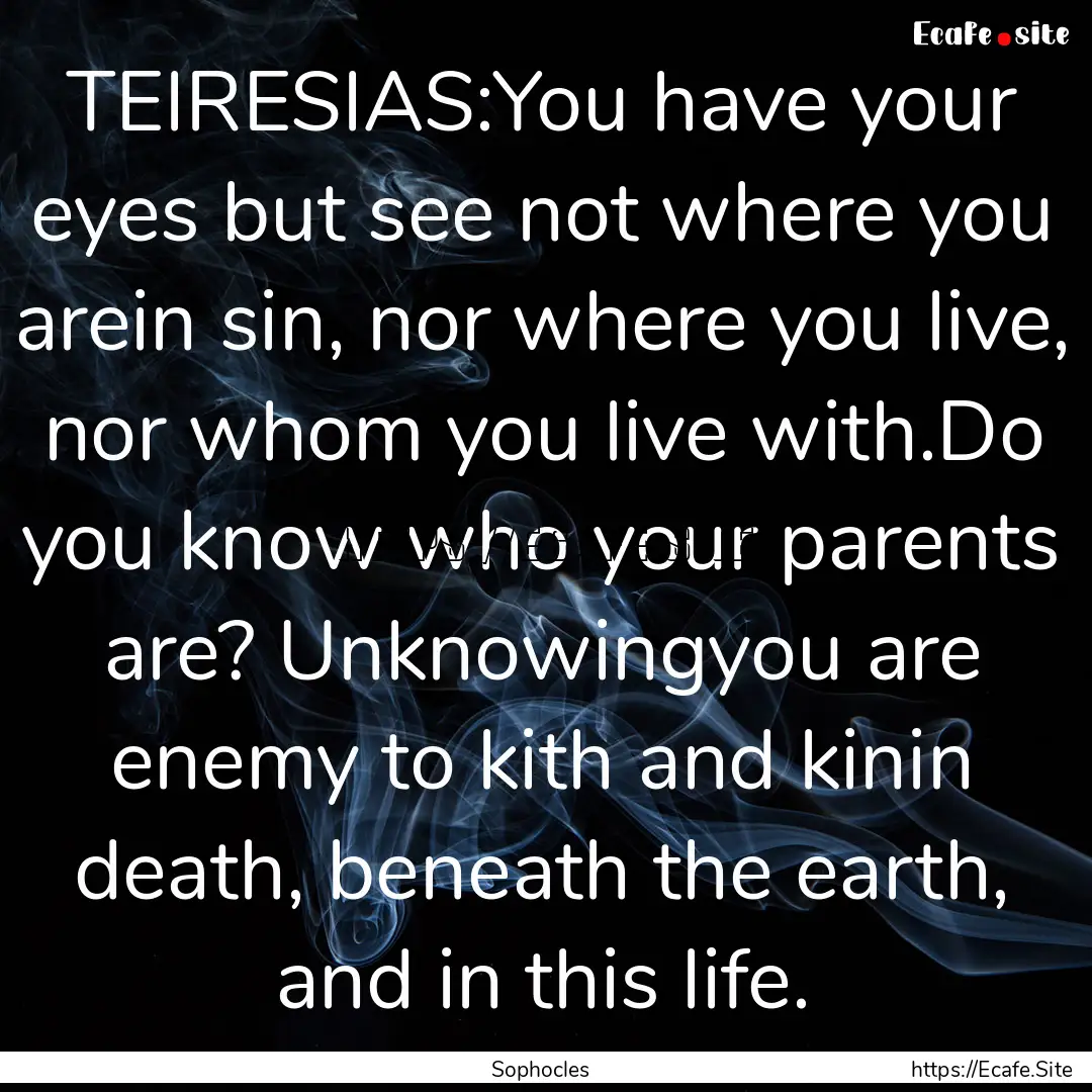 TEIRESIAS:You have your eyes but see not.... : Quote by Sophocles