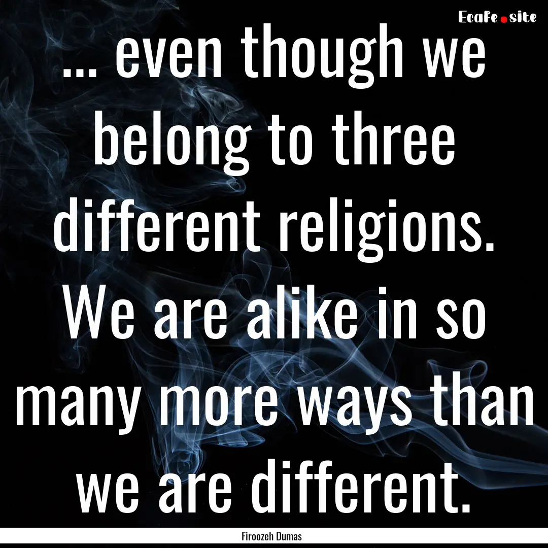 ... even though we belong to three different.... : Quote by Firoozeh Dumas