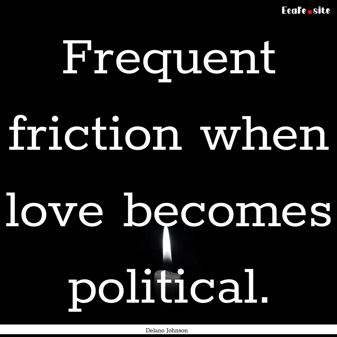 Frequent friction when love becomes political..... : Quote by Delano Johnson