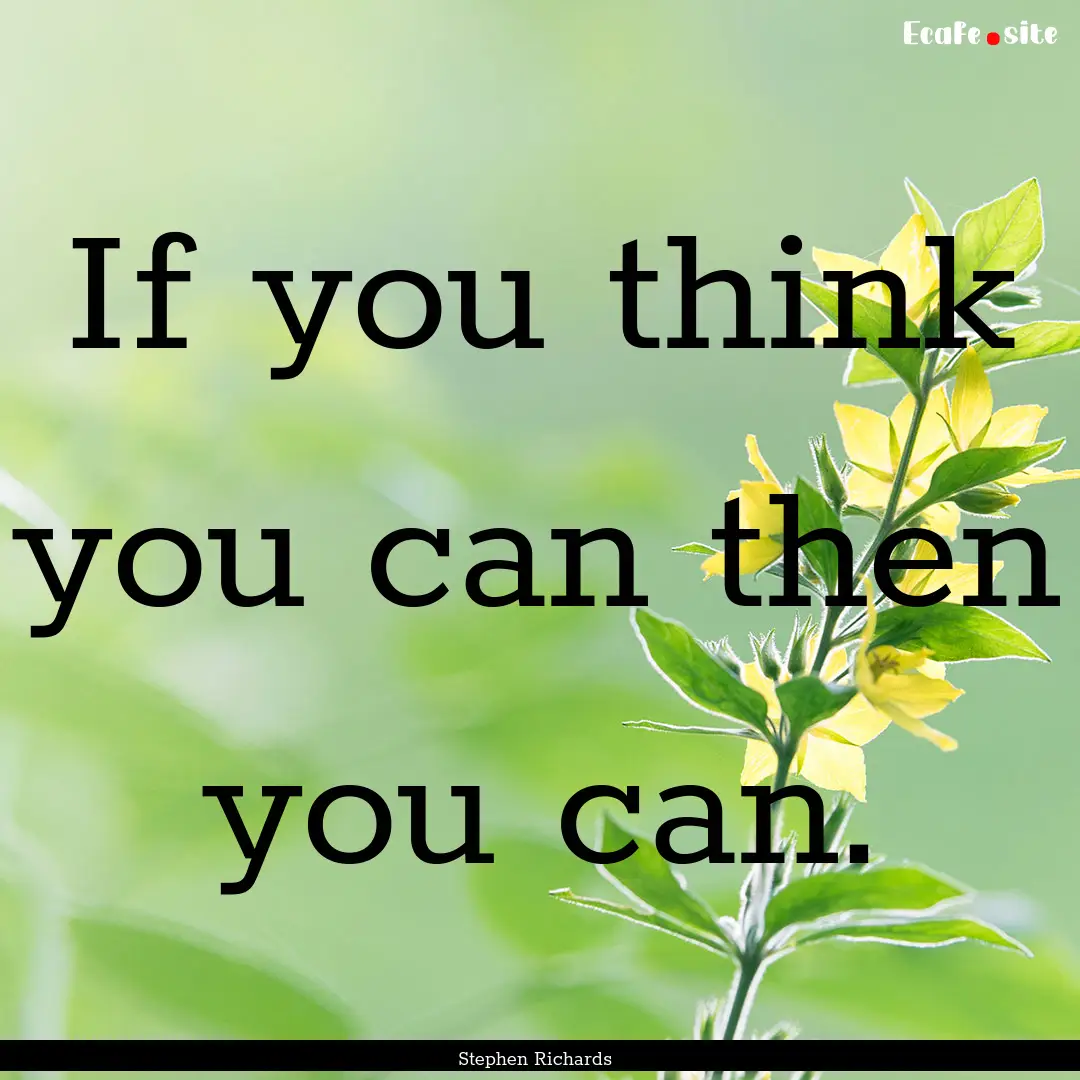 If you think you can then you can. : Quote by Stephen Richards