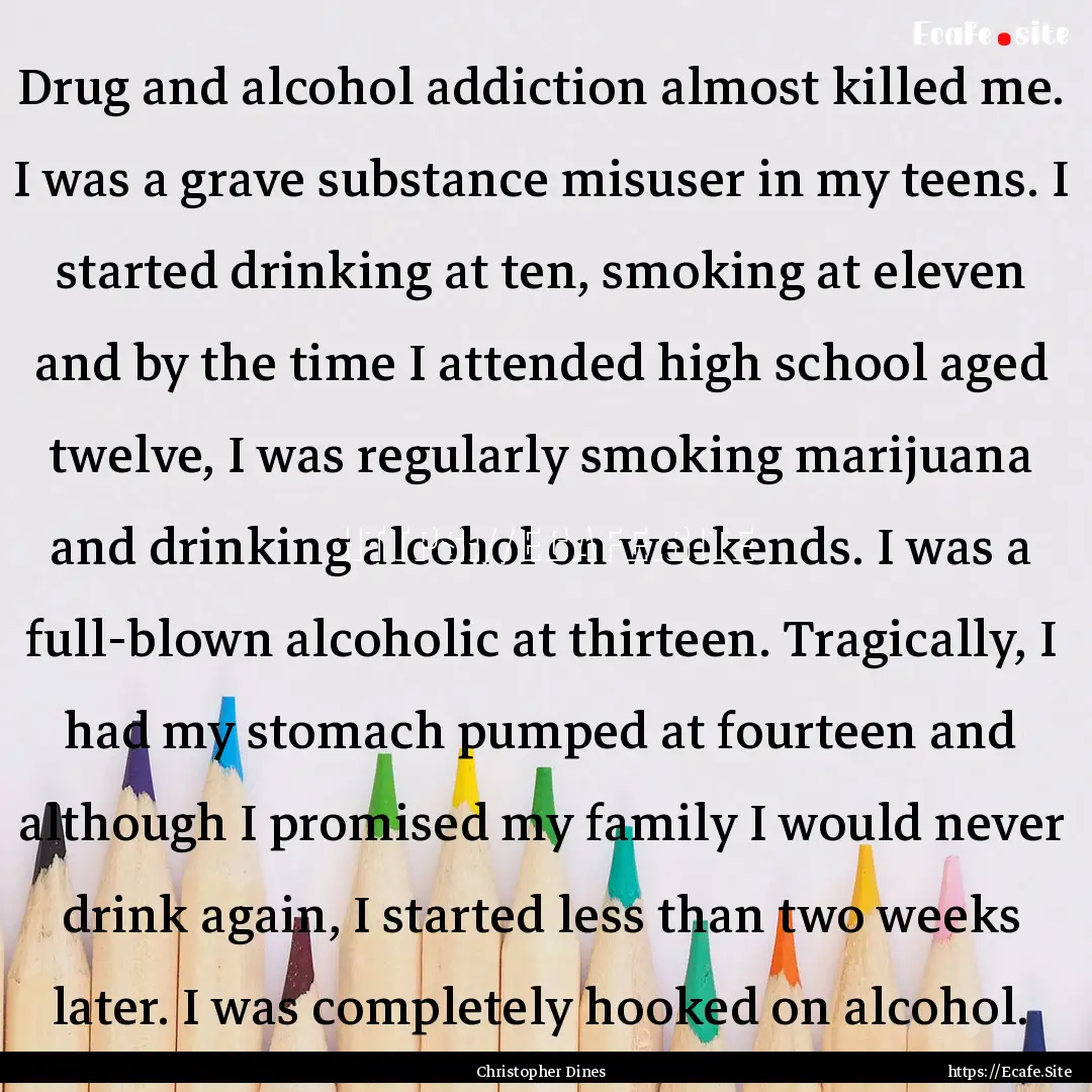 Drug and alcohol addiction almost killed.... : Quote by Christopher Dines