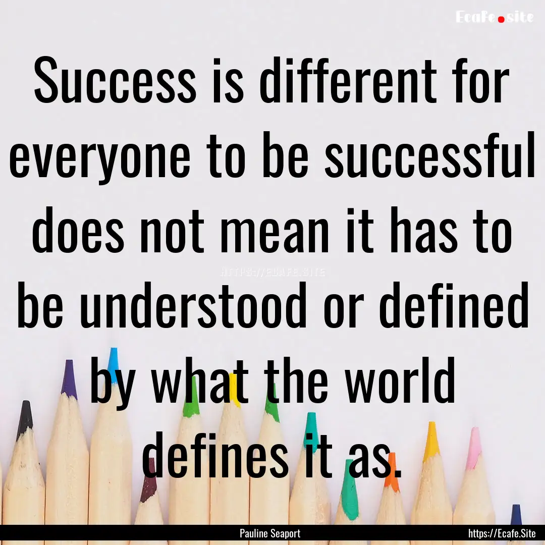 Success is different for everyone to be successful.... : Quote by Pauline Seaport