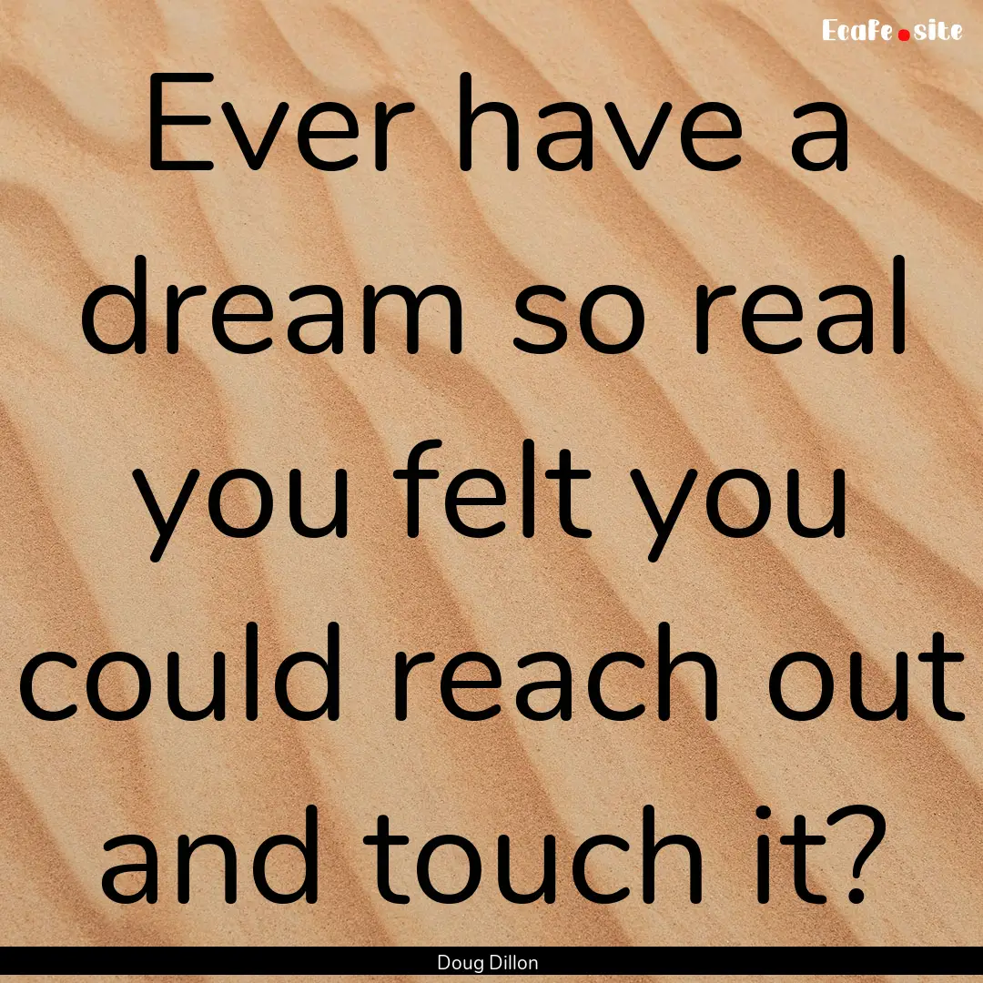 Ever have a dream so real you felt you could.... : Quote by Doug Dillon