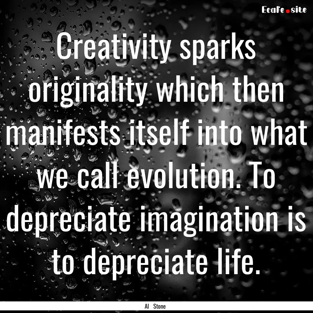 Creativity sparks originality which then.... : Quote by Al Stone