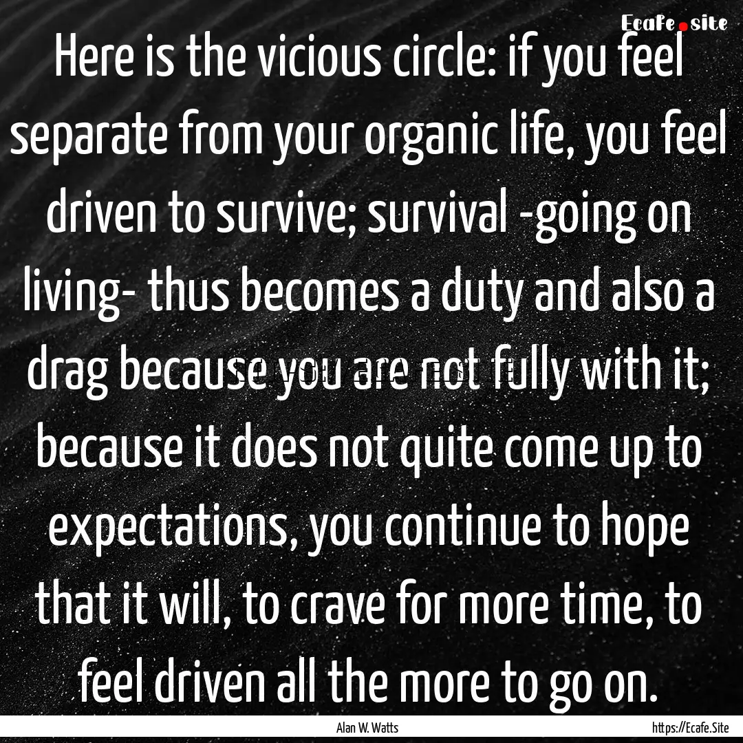 Here is the vicious circle: if you feel separate.... : Quote by Alan W. Watts