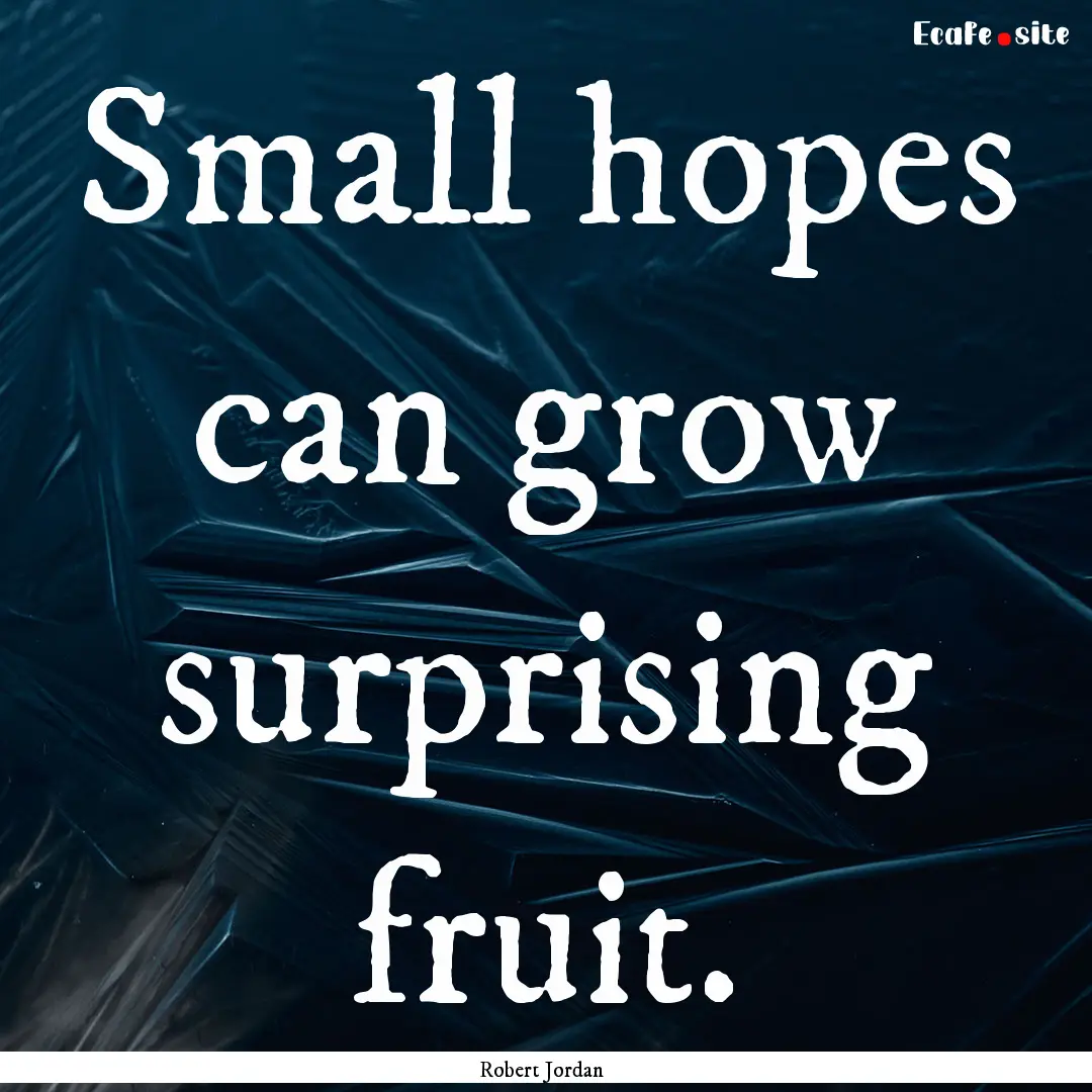 Small hopes can grow surprising fruit. : Quote by Robert Jordan