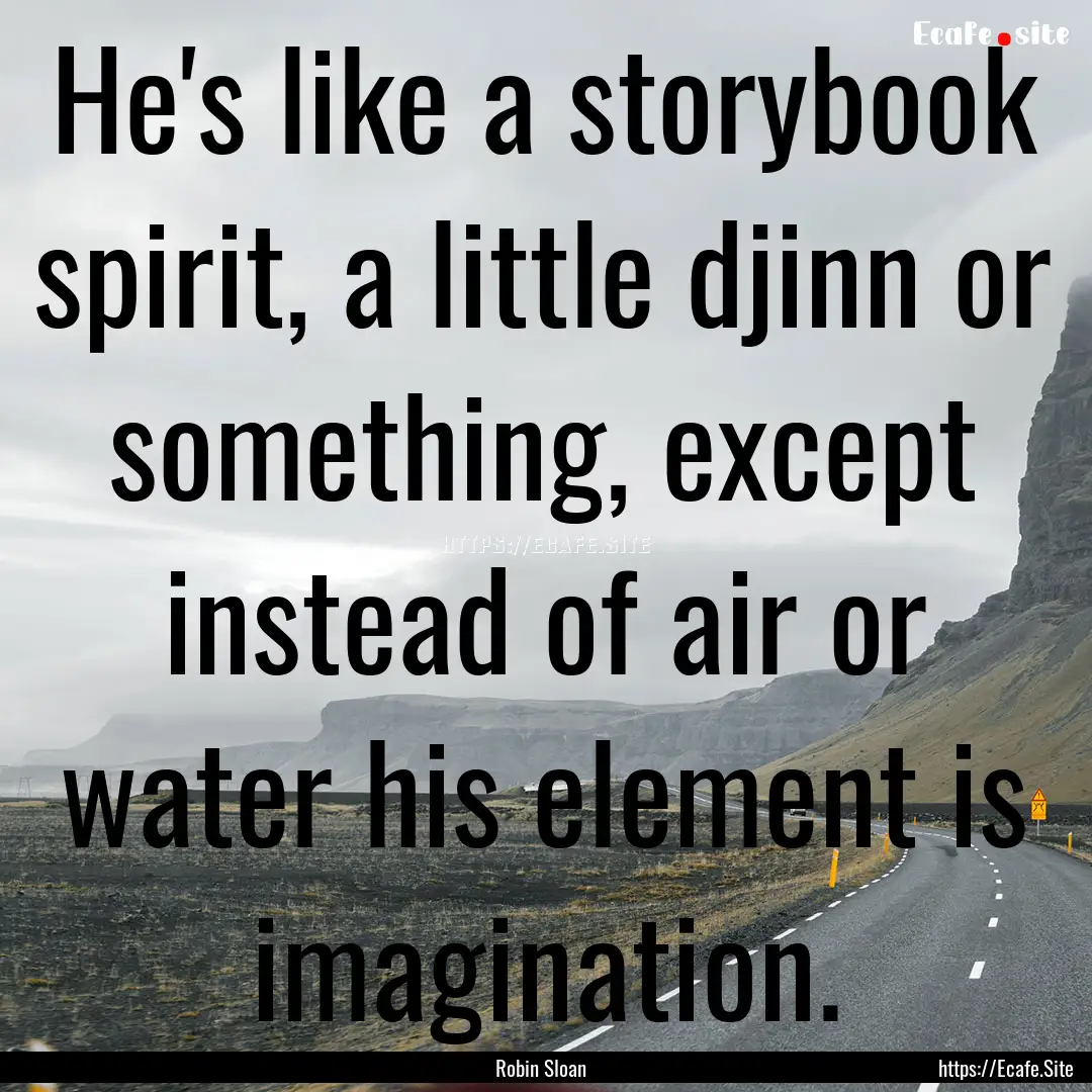 He's like a storybook spirit, a little djinn.... : Quote by Robin Sloan