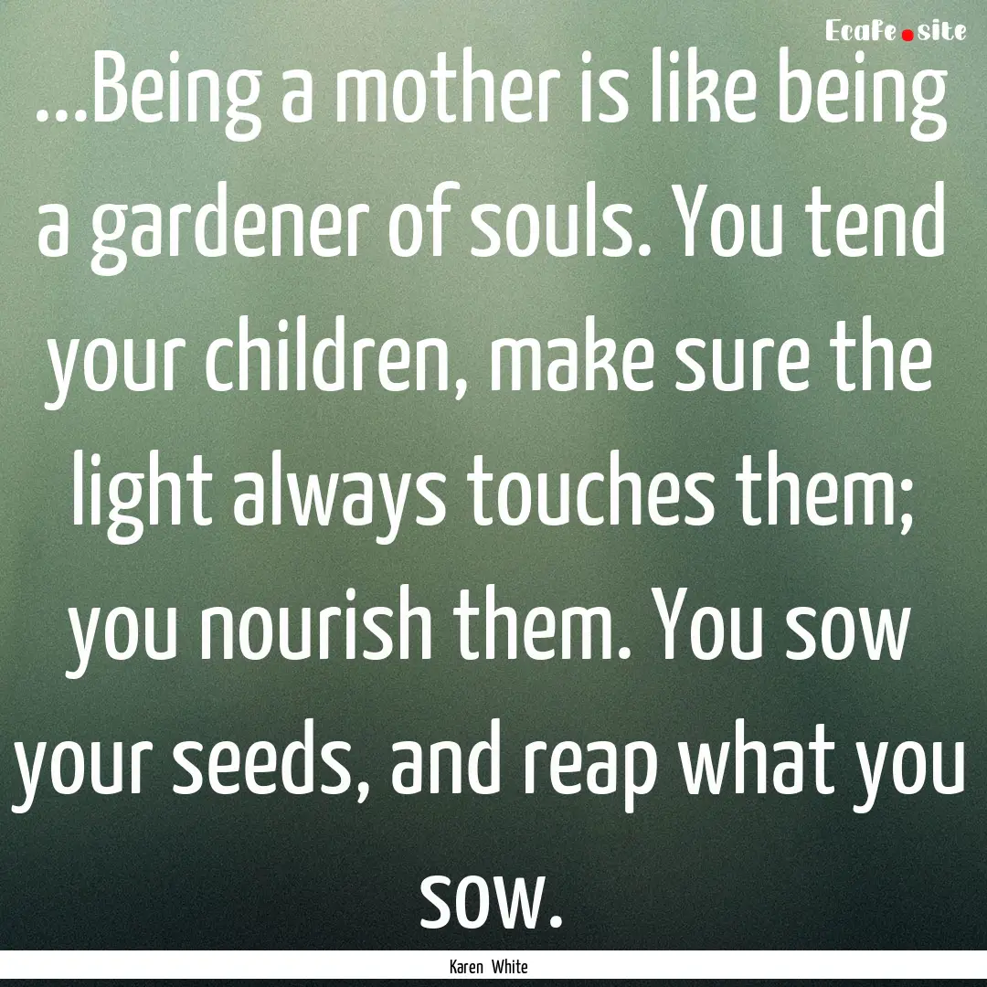 ...Being a mother is like being a gardener.... : Quote by Karen White