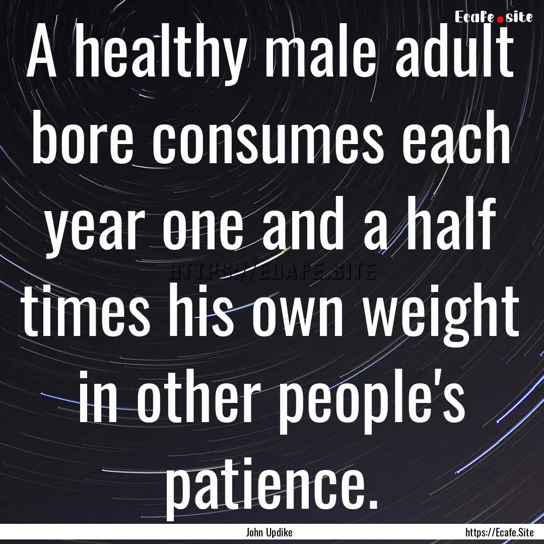 A healthy male adult bore consumes each year.... : Quote by John Updike