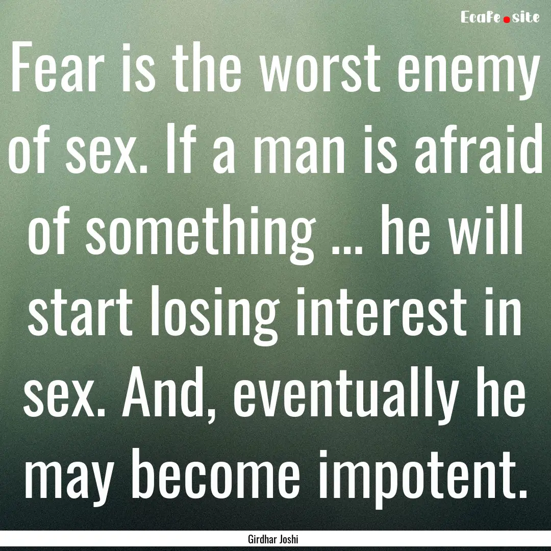 Fear is the worst enemy of sex. If a man.... : Quote by Girdhar Joshi