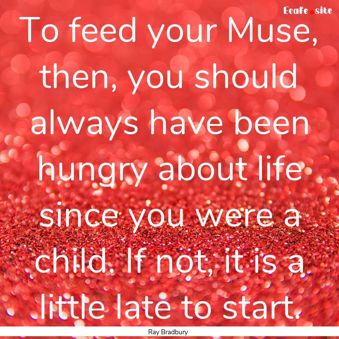 To feed your Muse, then, you should always.... : Quote by Ray Bradbury