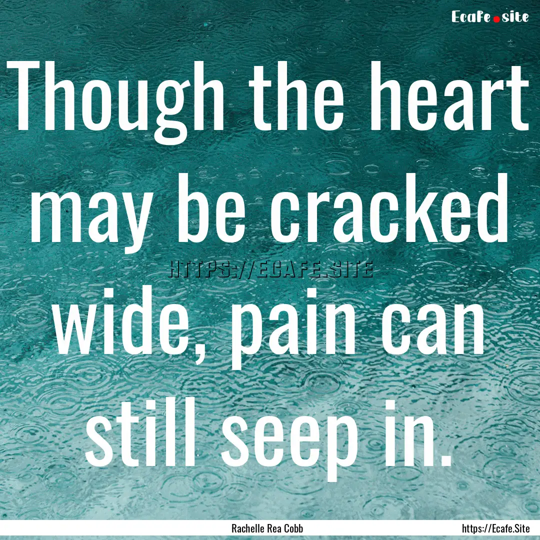 Though the heart may be cracked wide, pain.... : Quote by Rachelle Rea Cobb