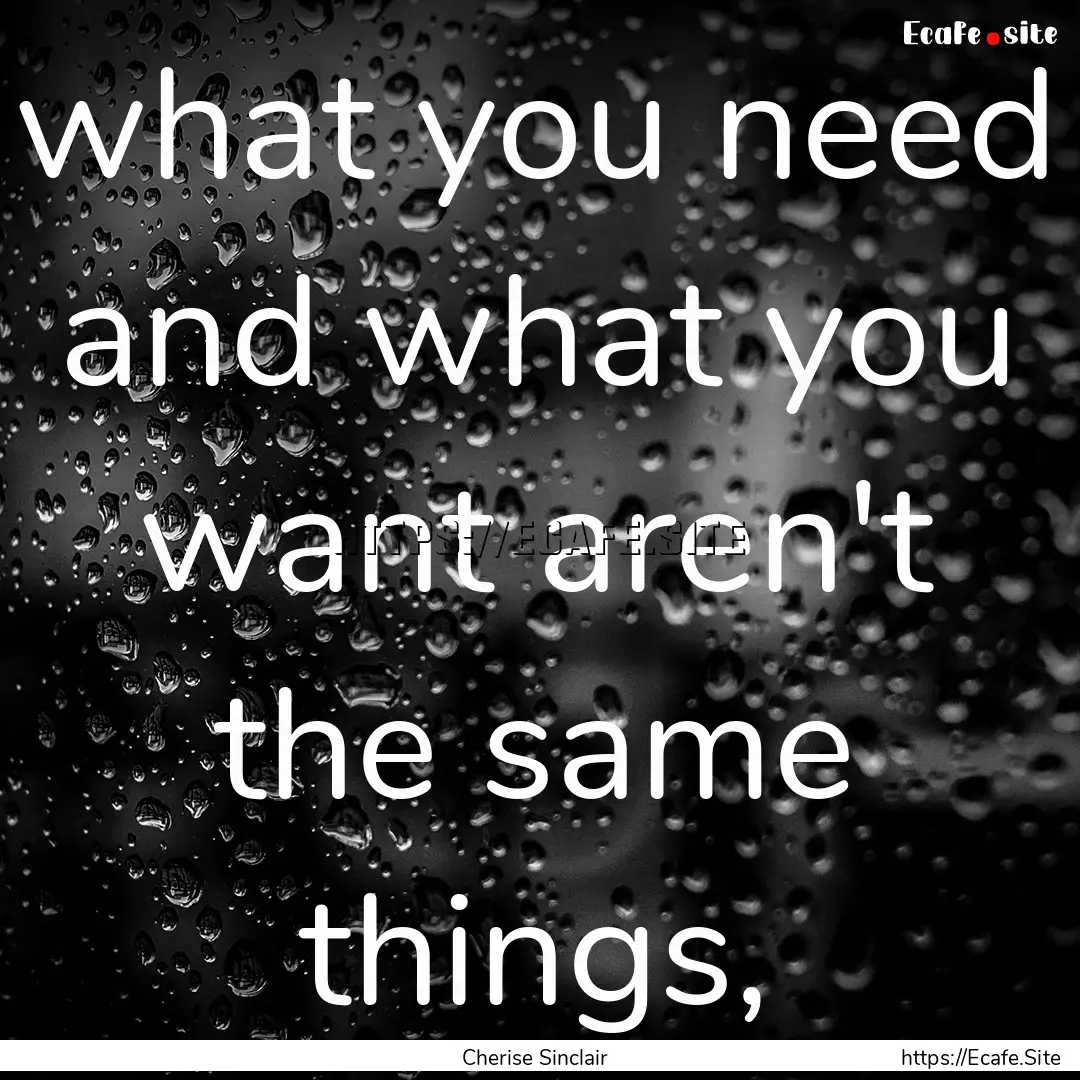 what you need and what you want aren't the.... : Quote by Cherise Sinclair