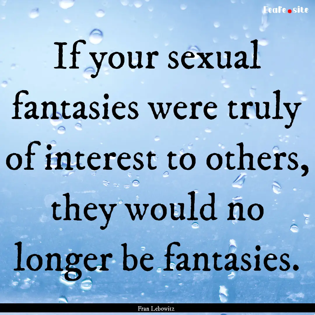 If your sexual fantasies were truly of interest.... : Quote by Fran Lebowitz