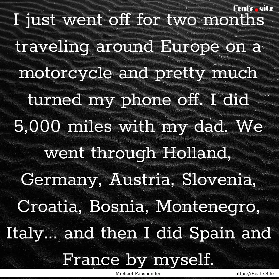 I just went off for two months traveling.... : Quote by Michael Fassbender