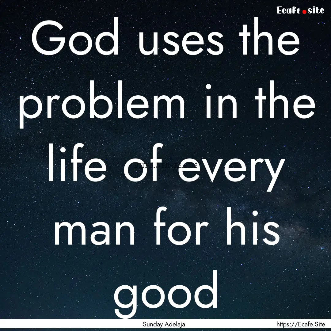 God uses the problem in the life of every.... : Quote by Sunday Adelaja