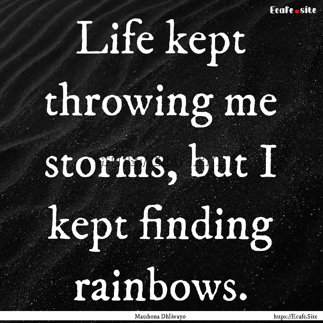 Life kept throwing me storms, but I kept.... : Quote by Matshona Dhliwayo