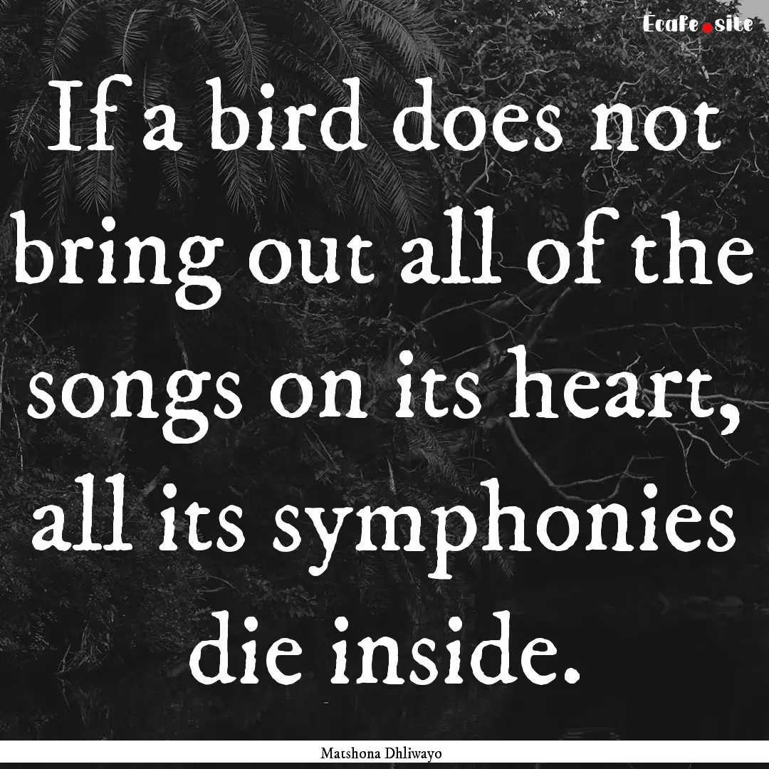 If a bird does not bring out all of the songs.... : Quote by Matshona Dhliwayo