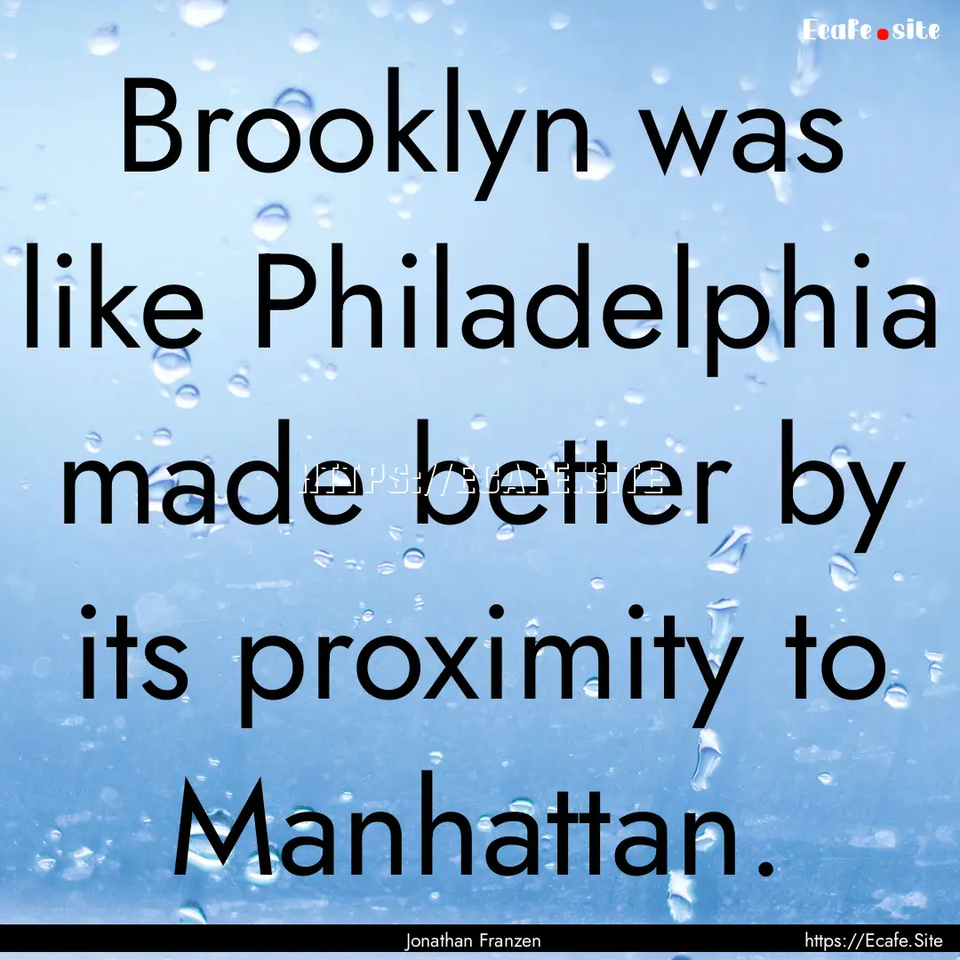 Brooklyn was like Philadelphia made better.... : Quote by Jonathan Franzen