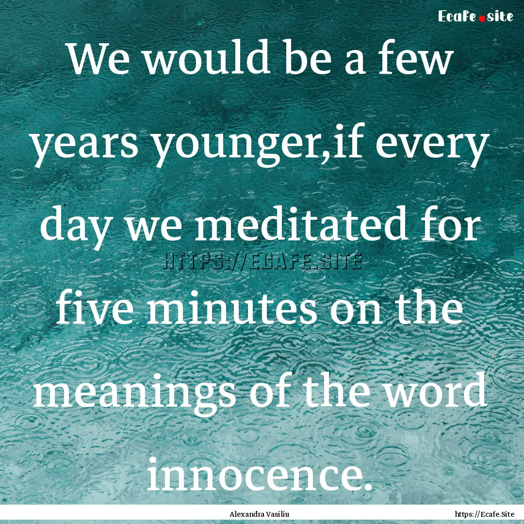 We would be a few years younger,if every.... : Quote by Alexandra Vasiliu