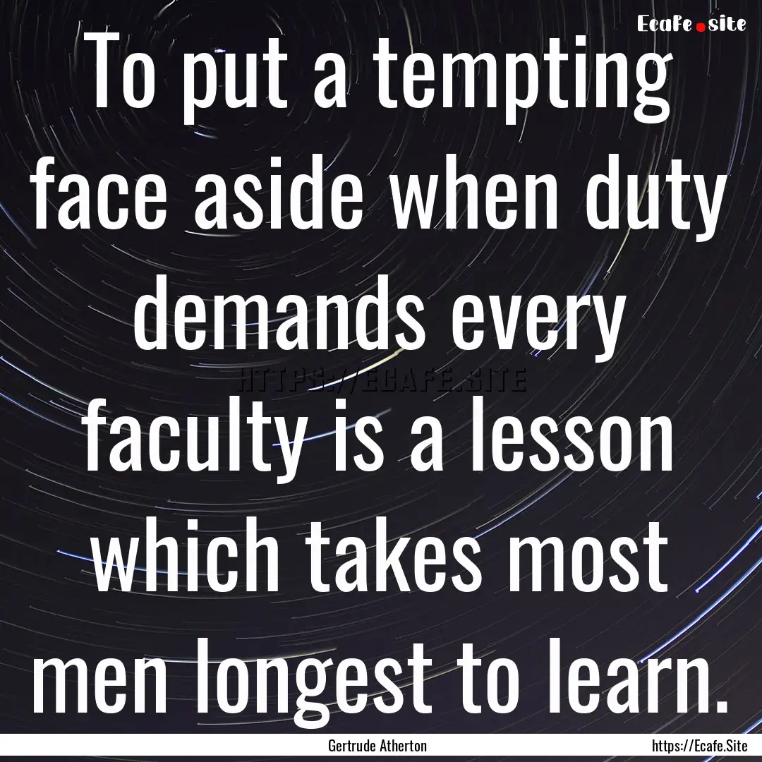 To put a tempting face aside when duty demands.... : Quote by Gertrude Atherton