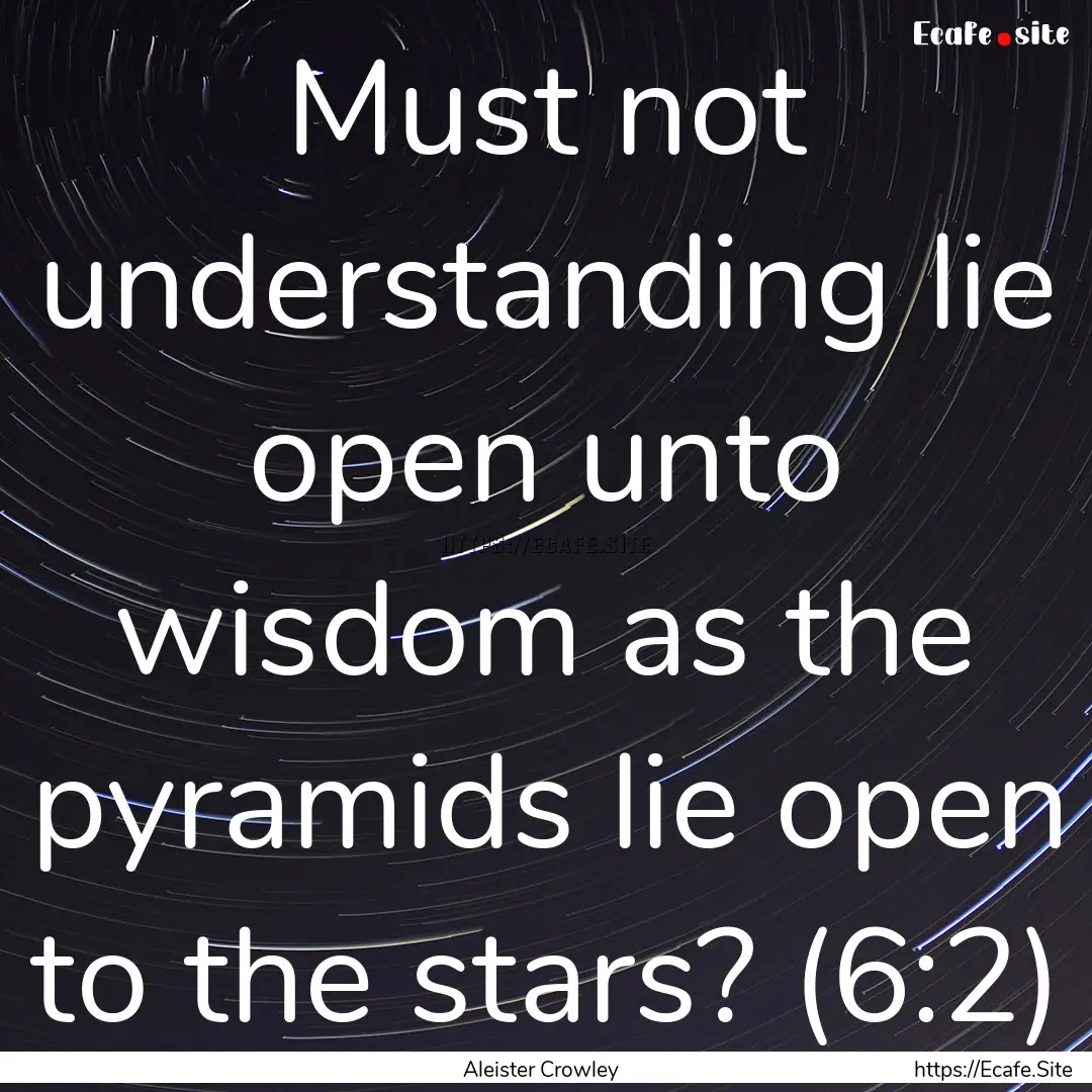 Must not understanding lie open unto wisdom.... : Quote by Aleister Crowley