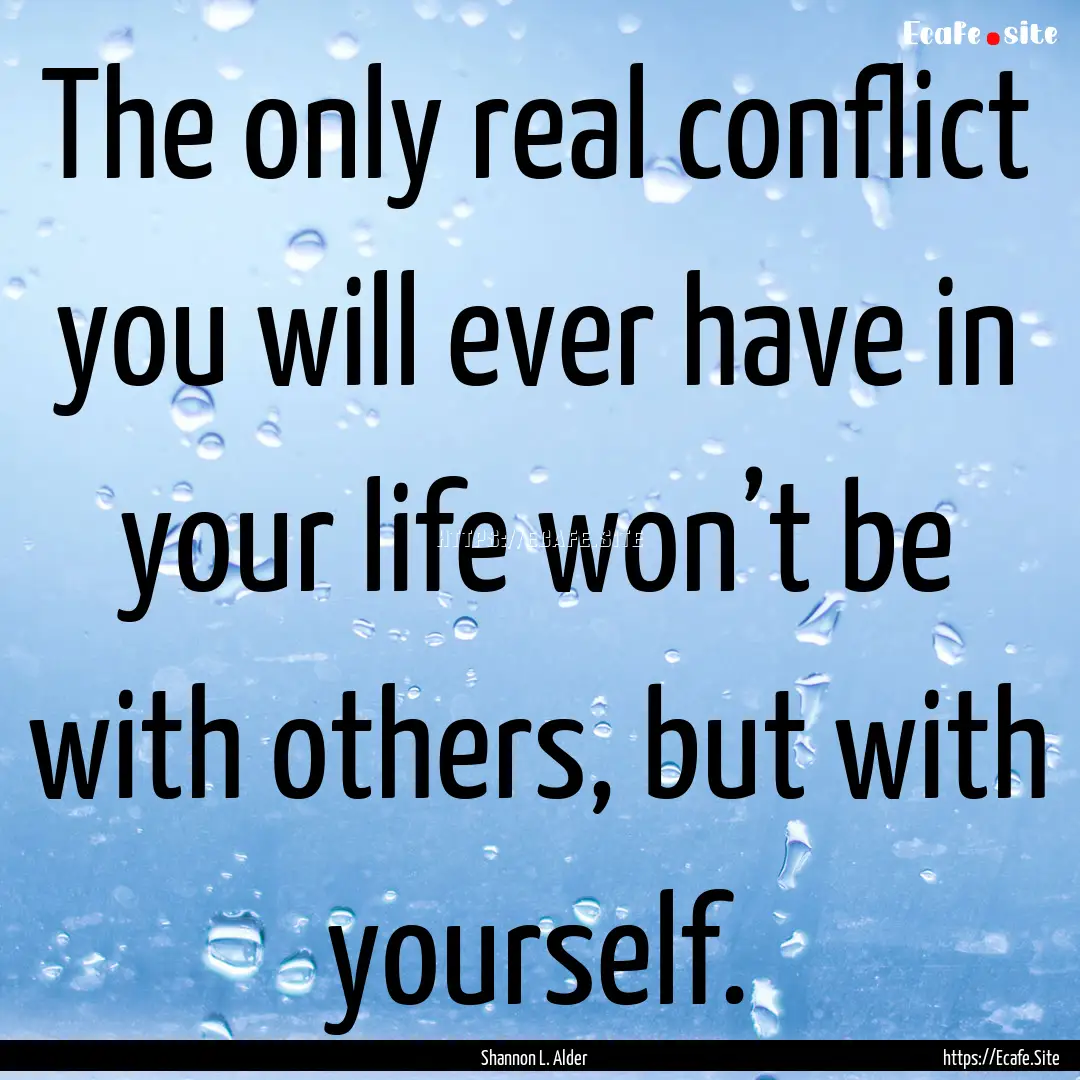 The only real conflict you will ever have.... : Quote by Shannon L. Alder