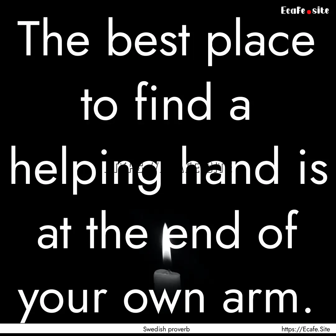 The best place to find a helping hand is.... : Quote by Swedish proverb