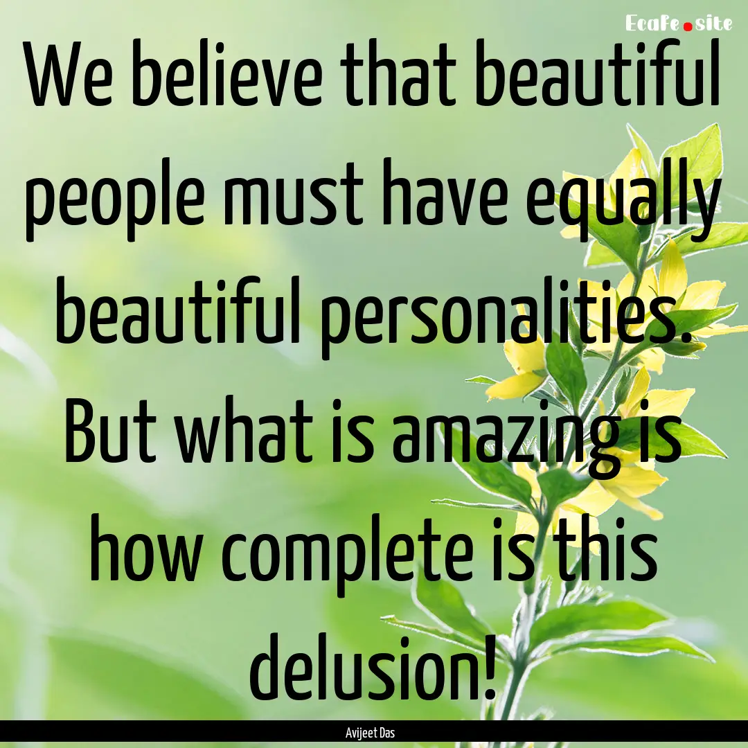 We believe that beautiful people must have.... : Quote by Avijeet Das