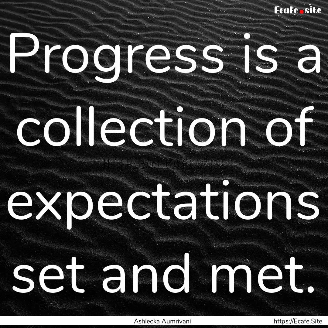 Progress is a collection of expectations.... : Quote by Ashlecka Aumrivani