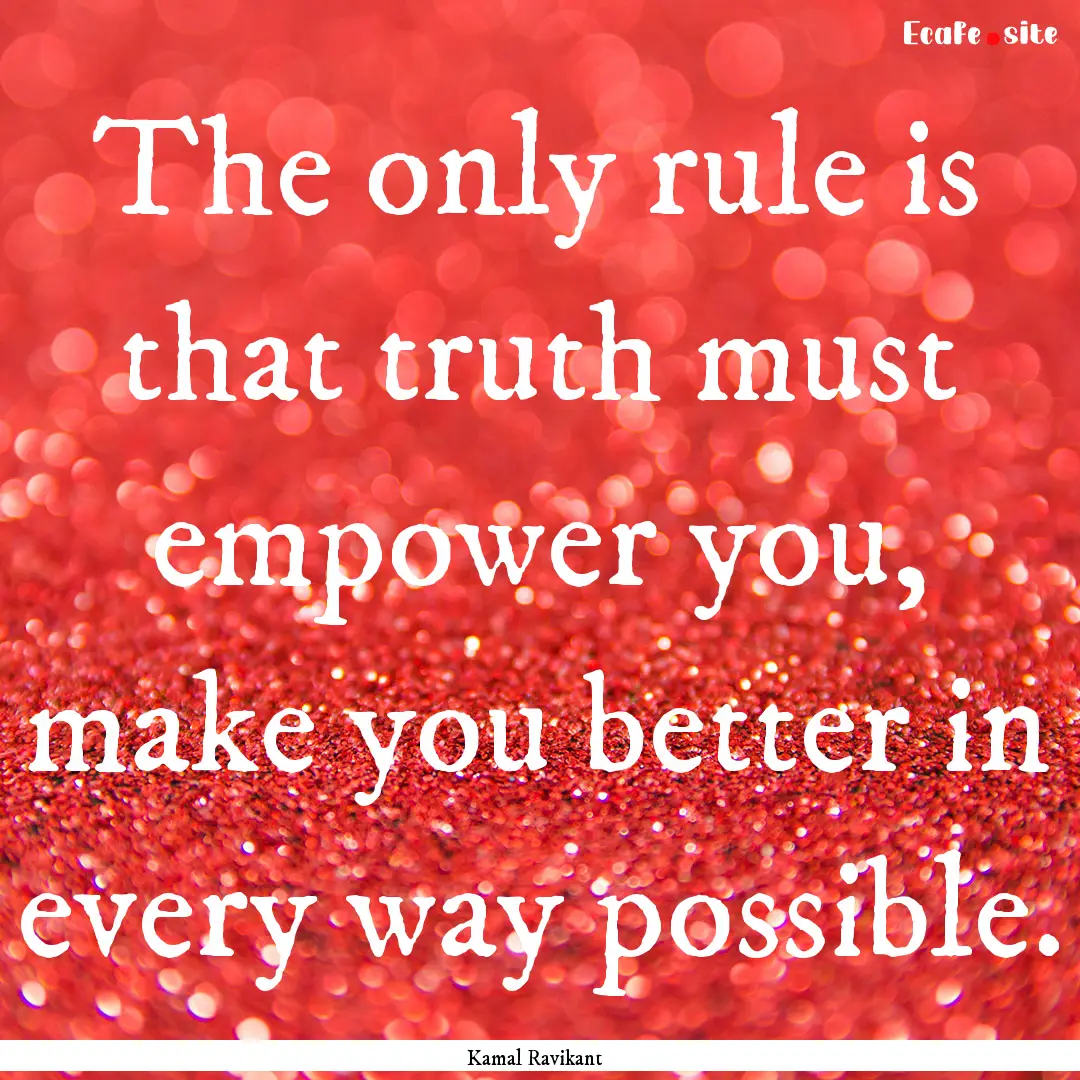 The only rule is that truth must empower.... : Quote by Kamal Ravikant