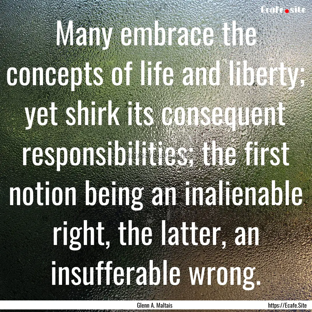 Many embrace the concepts of life and liberty;.... : Quote by Glenn A. Maltais