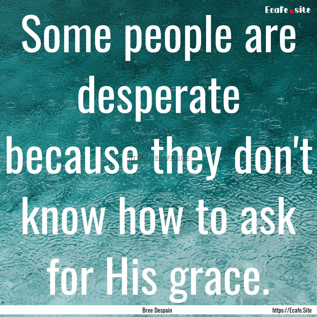 Some people are desperate because they don't.... : Quote by Bree Despain