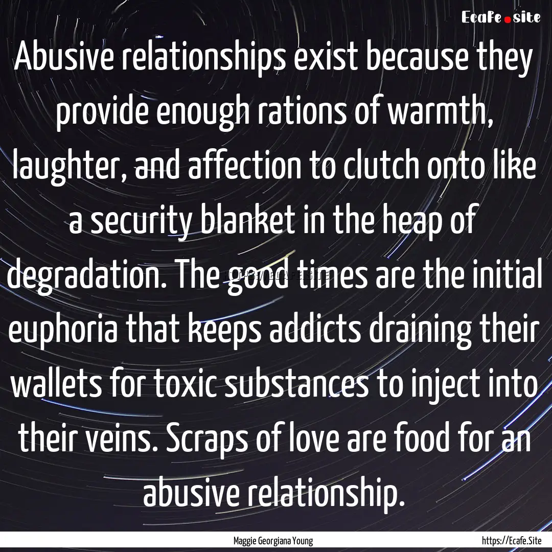 Abusive relationships exist because they.... : Quote by Maggie Georgiana Young