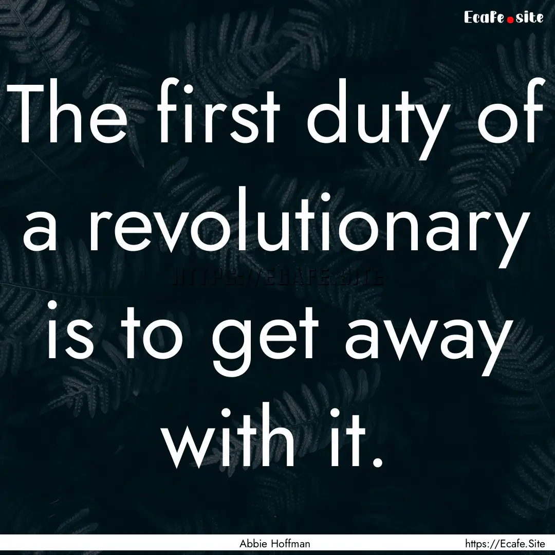 The first duty of a revolutionary is to get.... : Quote by Abbie Hoffman