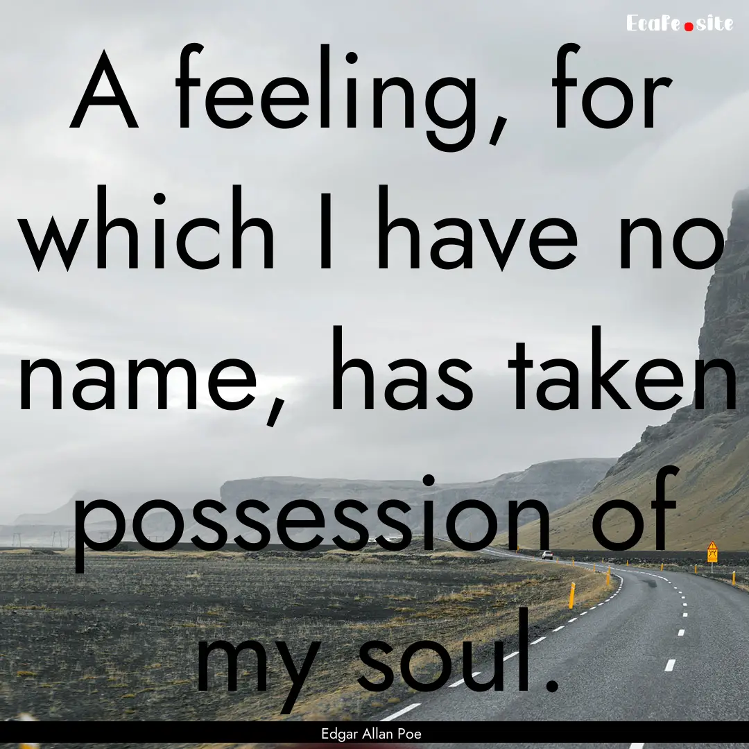 A feeling, for which I have no name, has.... : Quote by Edgar Allan Poe