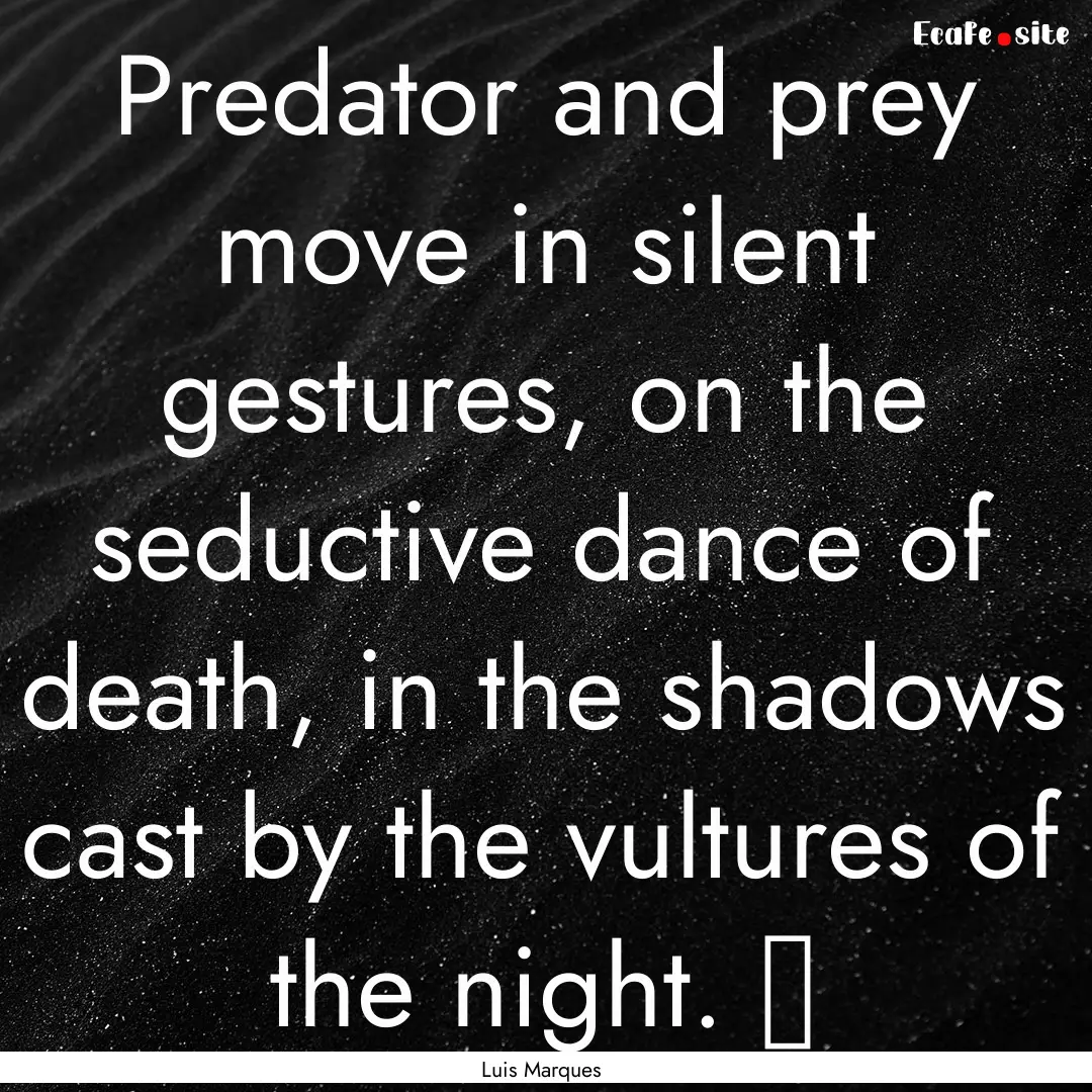 Predator and prey move in silent gestures,.... : Quote by Luis Marques