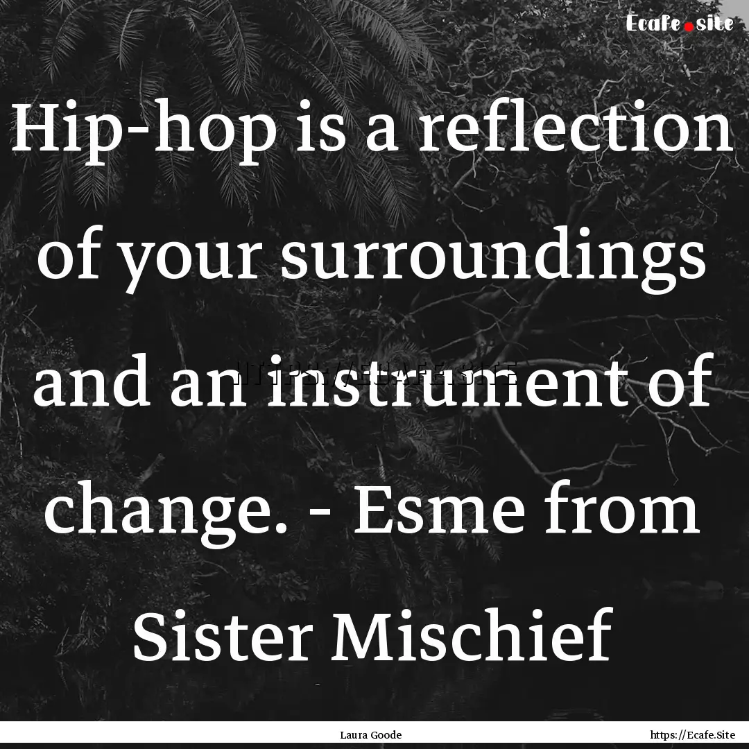 Hip-hop is a reflection of your surroundings.... : Quote by Laura Goode