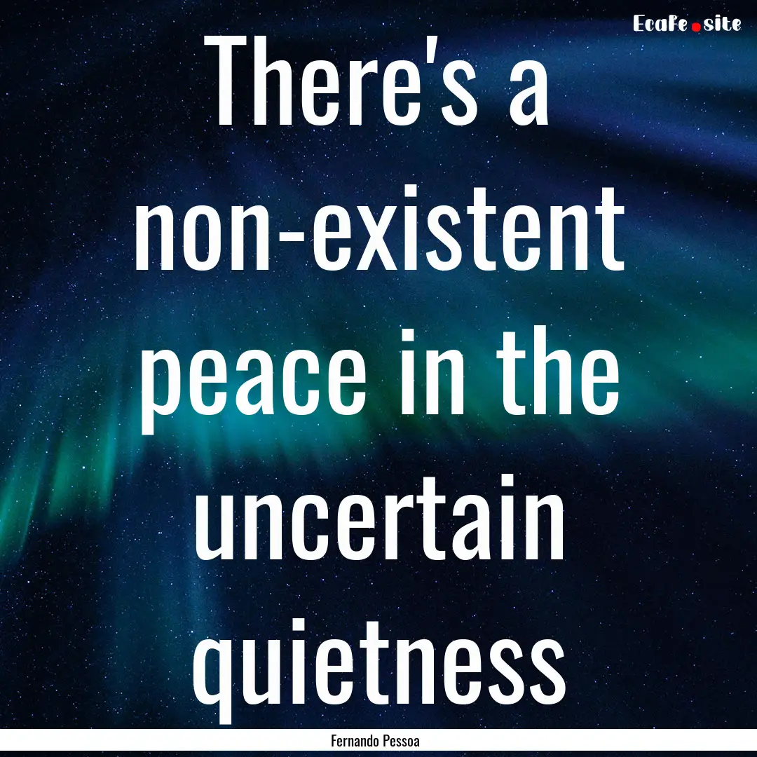 There's a non-existent peace in the uncertain.... : Quote by Fernando Pessoa